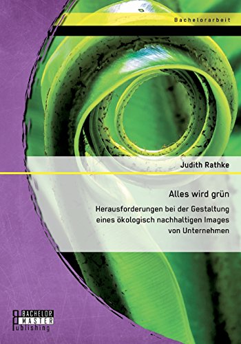 Alles wird grün: Herausforderungen bei der Gestaltung eines ökologisch nachhaltigen Images von Unternehmen