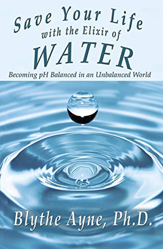 Save Your Life with the Elixir of Water: Becoming pH Balanced in an Unbalanced World (How to Save Your Life, Band 4)