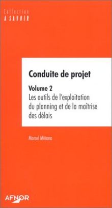 Conduite de projet. Vol. 2. Les outils de l'exploitation du planning et de la maîtrise des délais