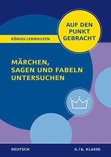 Märchen, Sagen und Fabeln untersuchen für die 5. und 6. Klasse.: Deutsch auf den Punkt gebracht! (Königs Lernhilfen)