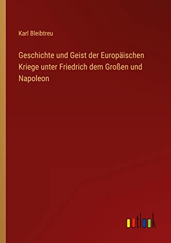 Geschichte und Geist der Europäischen Kriege unter Friedrich dem Großen und Napoleon