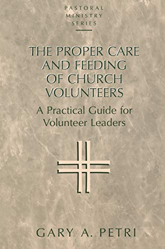 The Proper Care and Feeding of Church Volunteers: A Practical Guide for Volunteer Leaders (Pastoral Ministry Series)