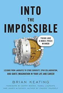 Into the Impossible: Think Like a Nobel Prize Winner: Lessons from Laureates to Stoke Curiosity, Spur Collaboration, and Ignite Imagination in Your Life and Career