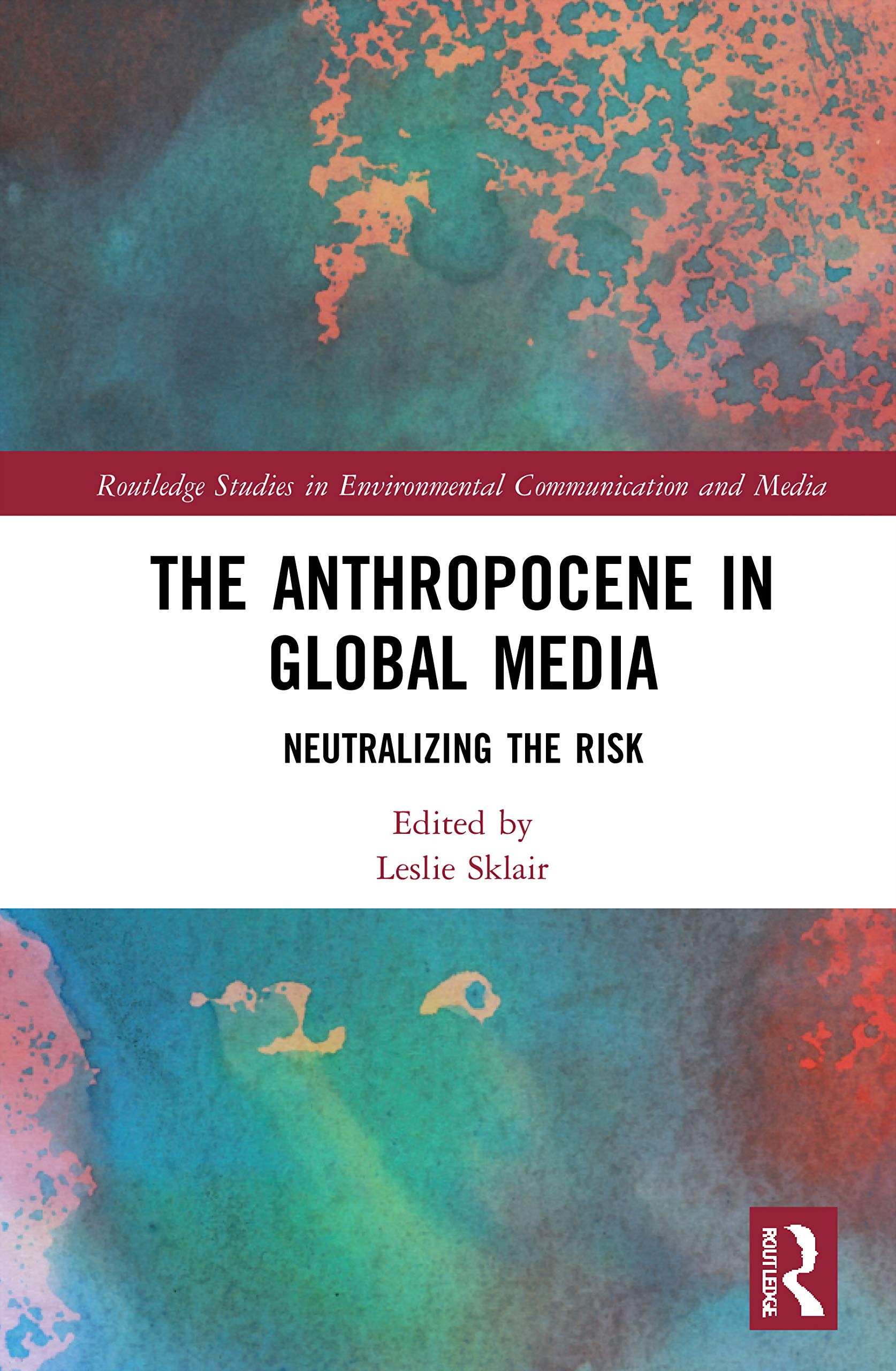 The Anthropocene in Global Media: Neutralizing the risk (Routledge Studies in Environmental Communication and Media)
