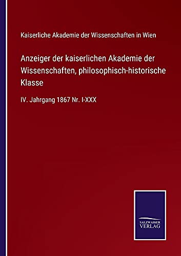 Anzeiger der kaiserlichen Akademie der Wissenschaften, philosophisch-historische Klasse: IV. Jahrgang 1867 Nr. I-XXX
