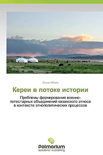 Kerei v potoke istorii: Problemy formirovaniya voenno-potestarnykh obedineniy kazakhskogo etnosa v kontekste etnopoliticheskikh protsessov: Problemy ... ätnosa w kontexte ätnopoliticheskih processow