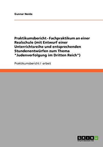 Praktikumsbericht - Fachpraktikum an einer Realschule (mit Entwurf einer Unterrichtsreihe und entsprechenden Stundenentwürfen zum Thema Judenverfolgung im Dritten Reich)