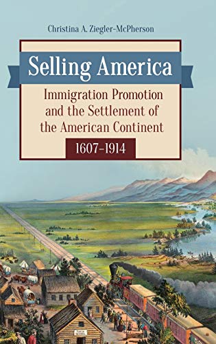 Selling America: Immigration Promotion and the Settlement of the American Continent, 1607â¿1914