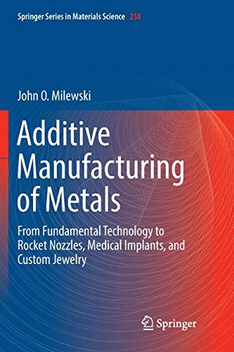 Additive Manufacturing of Metals: From Fundamental Technology to Rocket Nozzles, Medical Implants, and Custom Jewelry (Springer Series in Materials Science, Band 258)
