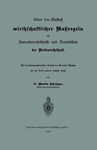 Ueber den Einfluß wirthschaftlicher Maßregeln auf Zuwachsverhältnisse und Rentabilität der Waldwirthschaft: Von der staatswirthschaftlichen Fakultät ... mit dem Preise gekrönte forstliche Studie