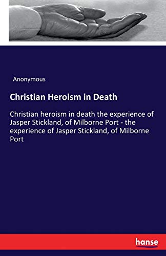 Christian Heroism in Death: Christian heroism in death the experience of Jasper Stickland, of Milborne Port - the experience of Jasper Stickland, of Milborne Port