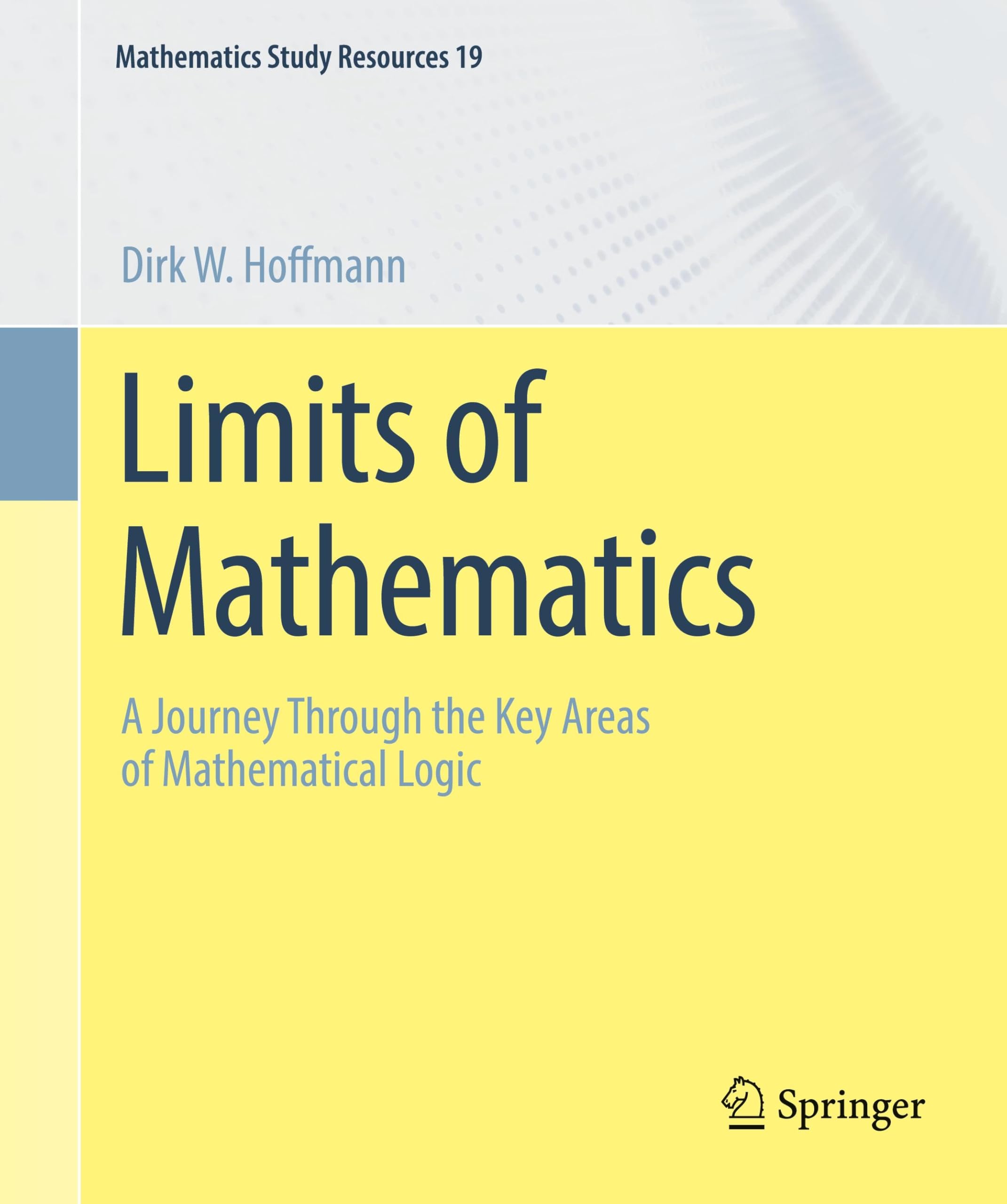 Limits of Mathematics: A Journey Through the Key Areas of Mathematical Logic (Mathematics Study Resources, 19, Band 19)
