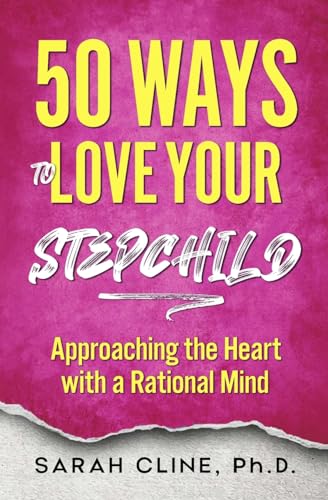50 Ways to Love Your Stepchild: Approaching the Heart With a Rational Mind