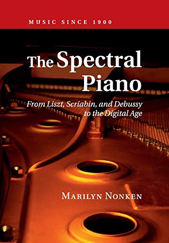 The Spectral Piano: From Liszt, Scriabin, and Debussy to the Digital Age (Music since 1900)