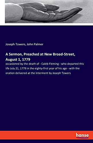 A Sermon, Preached at New Broad-Street, August 1, 1779: occasioned by the death of - Caleb Fleming - who departed this life July 21, 1779 in the ... delivered at the interment by Joseph Towers
