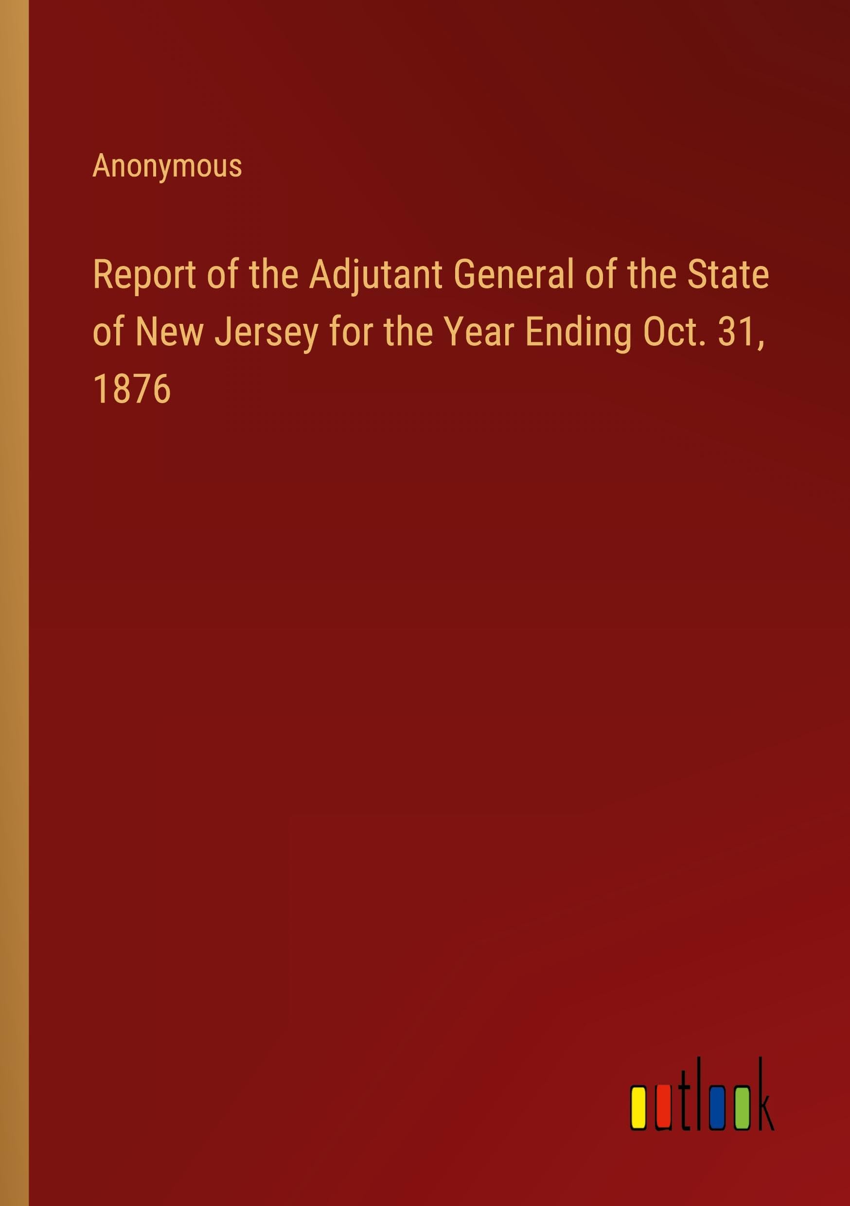 Report of the Adjutant General of the State of New Jersey for the Year Ending Oct. 31, 1876