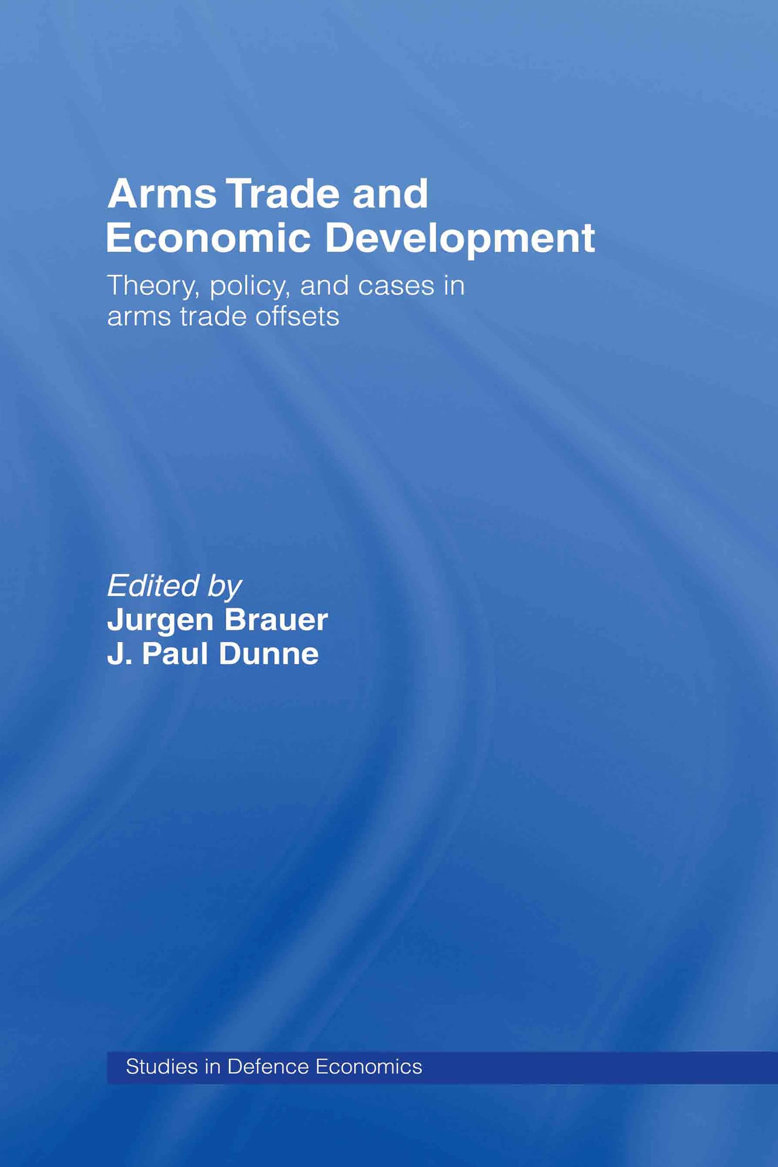 Arms Trade and Economic Development: Theory, Policy and Cases in Arms Trade Offsets (Studies in Defence Economics, 8, Band 8)