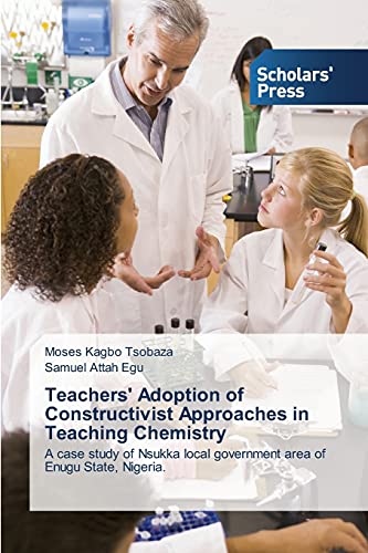Teachers' Adoption of Constructivist Approaches in Teaching Chemistry: A case study of Nsukka local government area of Enugu State, Nigeria.