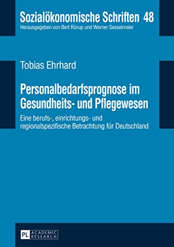 Personalbedarfsprognose im Gesundheits- und Pflegewesen: Eine berufs-, einrichtungs- und regionalspezifische Betrachtung für Deutschland (Sozialökonomische Schriften)