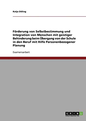 Förderung von Selbstbestimmung und Integration von Menschen mit geistiger Behinderung: Beim Übergang von der Schule in den Beruf mit Hilfe Personenbezogener Planung