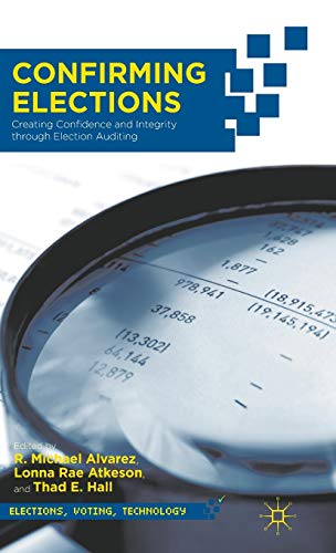 Confirming Elections: Creating Confidence and Integrity through Election Auditing (Elections, Voting, Technology)