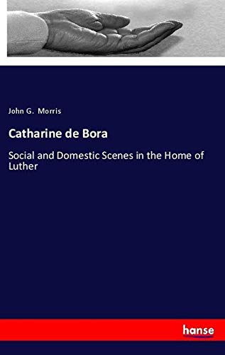 Catharine de Bora: Social and Domestic Scenes in the Home of Luther