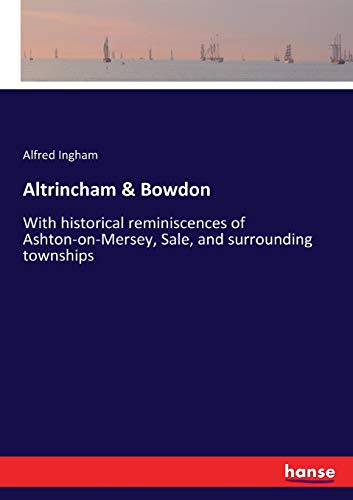 Altrincham & Bowdon: With historical reminiscences of Ashton-on-Mersey, Sale, and surrounding townships