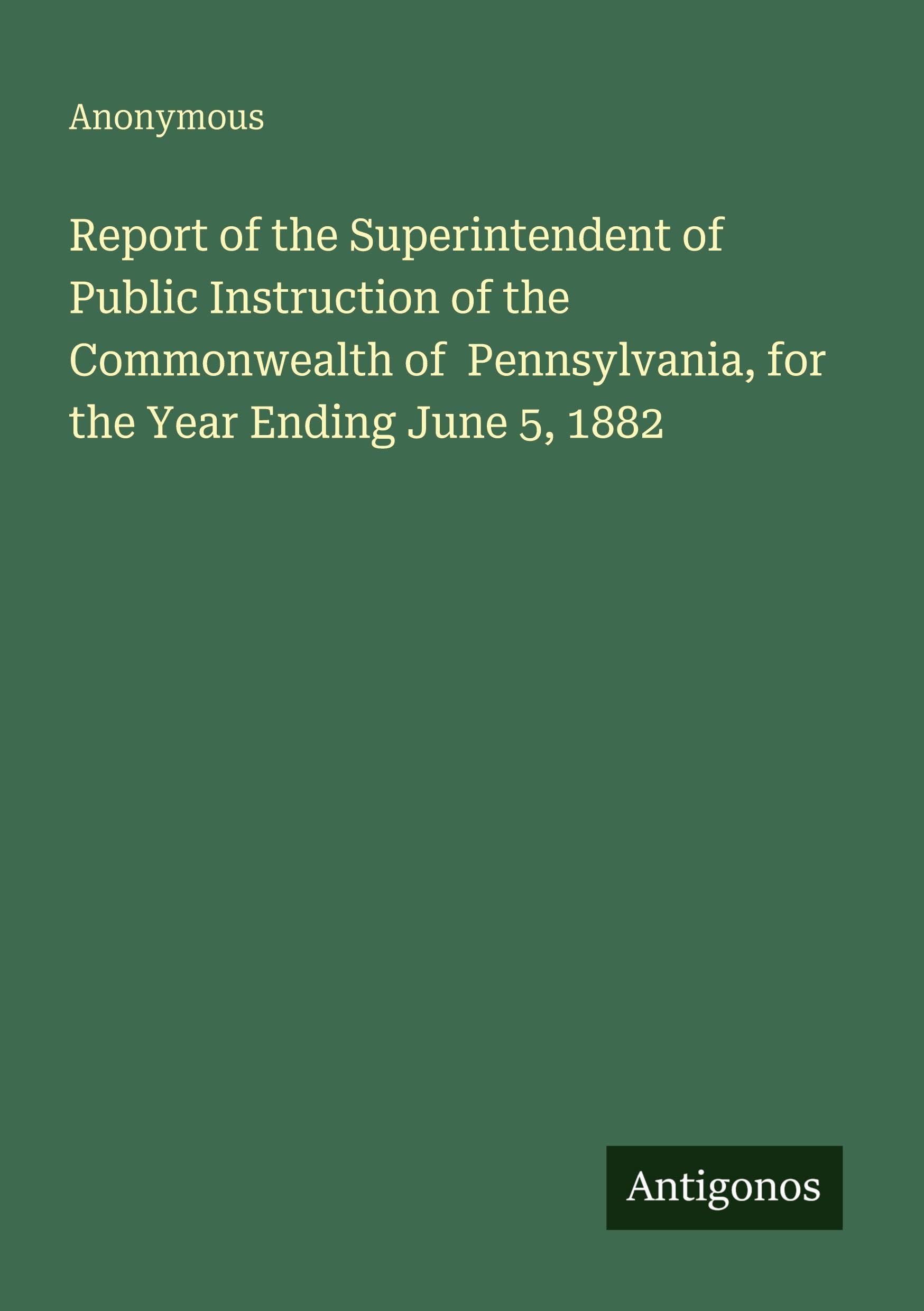 Report of the Superintendent of Public Instruction of the Commonwealth of Pennsylvania, for the Year Ending June 5, 1882