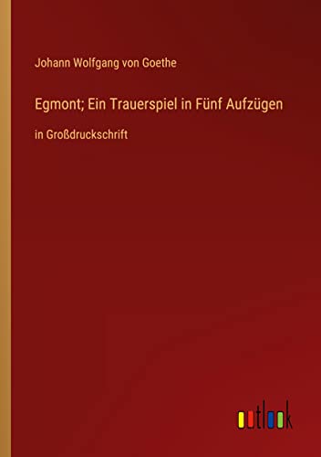 Egmont; Ein Trauerspiel in Fünf Aufzügen: in Großdruckschrift