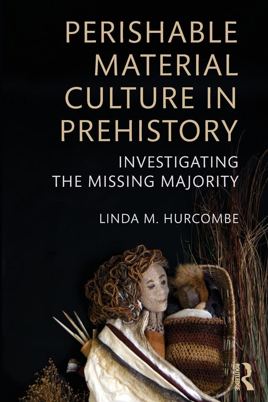 Hurcombe, Linda M. Perishable Material Culture In Prehistory, Investigating The Missing Majority