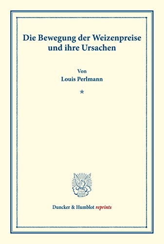 Die Bewegung der Weizenpreise und ihre Ursachen.: Untersuchungen über Preisbildung. Abteilung A: Preisbildung für agrarische Erzeugnisse. Dritter ... (Duncker & Humblot reprints, Band 139)