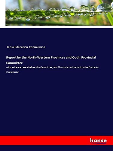 Report by the North-Western Provinces and Oudh Provincial Committee: with evidence taken before the Committee, and Memorials addressed to the Education Commission