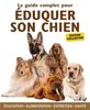 Le guide complet pour éduquer son chien : éducation, alimentation, entretien, santé