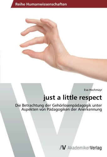 just a little respect: Die Betrachtung der Gehörlosenpädagogik unter Aspekten von Pädagogiken der Anerkennung