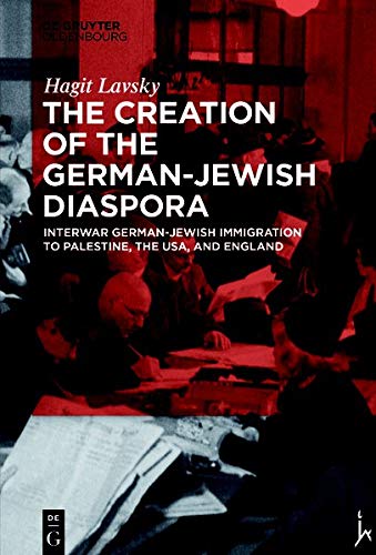The Creation of the German-Jewish Diaspora: Interwar German-Jewish Immigration to Palestine, the USA, and England