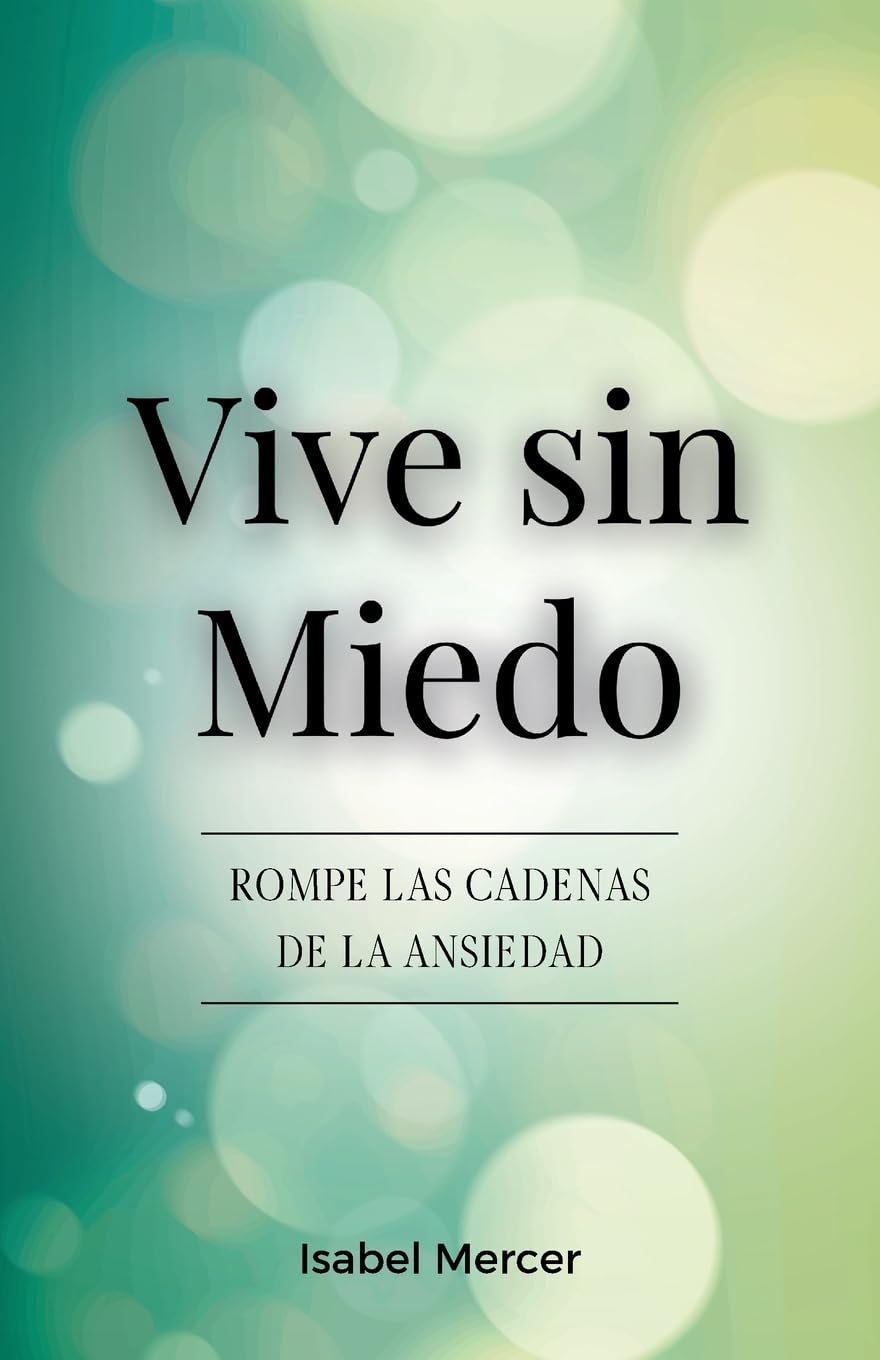 Vive sin Miedo: Rompe Las Cadenas De La Ansiedad - Cómo Recuperar El Control De Tu Vida Con Técnicas De Respiración, Hábitos Saludables Y Un Enfoque Holístico Para La Paz Interior