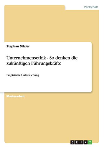 Unternehmensethik - So denken die zukünftigen Führungskräfte: Empirische Untersuchung