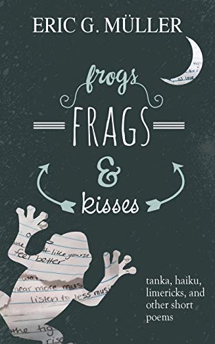 frogs, frags & kisses: tanka, haiku, limericks and other short poems