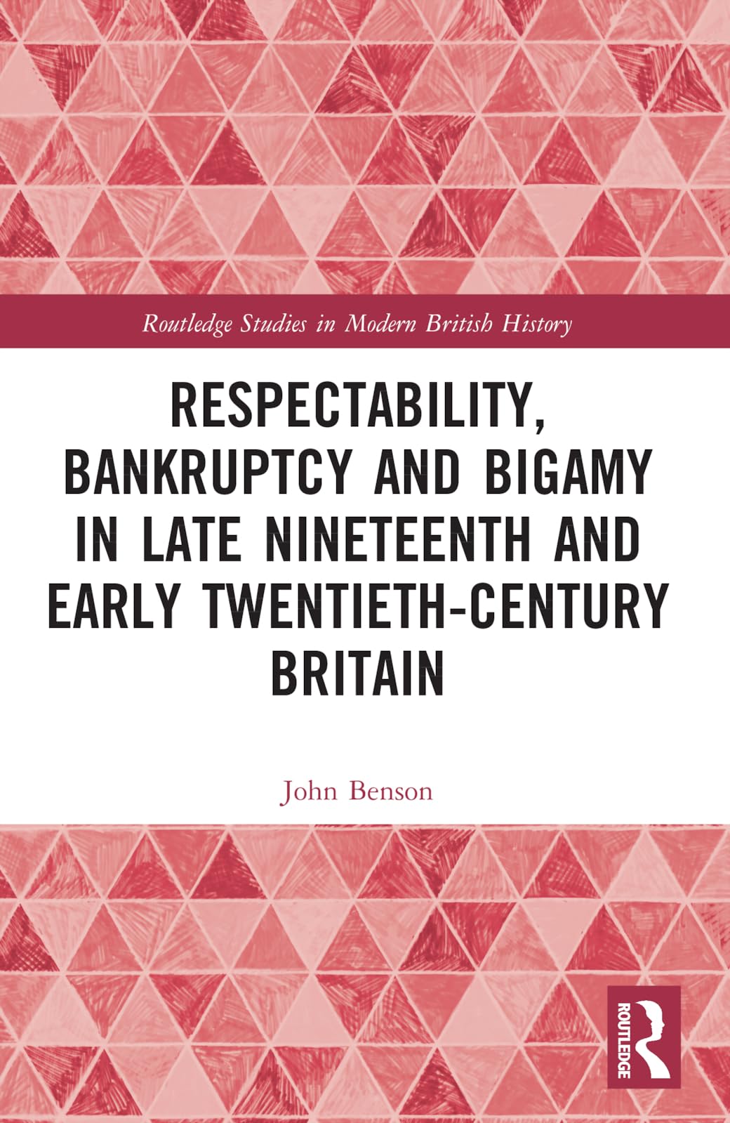 Respectability, Bankruptcy and Bigamy in Late Nineteenth- and Early Twentieth-Century Britain (Routledge Studies in Modern British History)