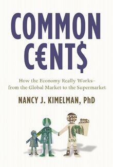 Common Cents: How the Economy Really Works, from the Global Market to the Supermarket: How the Economy Really Works - from the Global Markets to the Supermarket