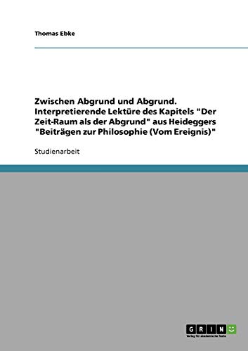 Zwischen Abgrund und Abgrund. Interpretierende Lektüre des Kapitels Der Zeit-Raum als der Abgrund aus Heideggers Beiträgen zur Philosophie (Vom Ereignis)