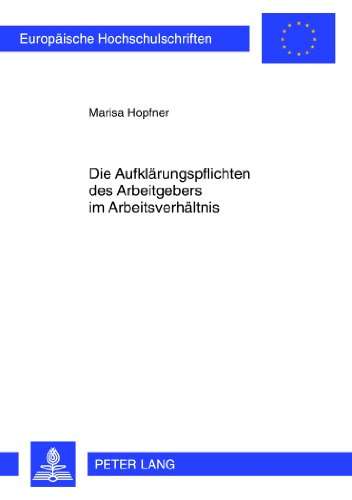 Die Aufklärungspflichten des Arbeitgebers im Arbeitsverhältnis (Europäische Hochschulschriften / European University Studies / Publications Universitaires Européennes)