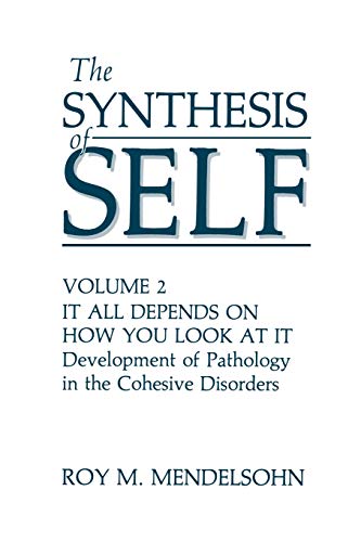 The Synthesis of Self: Volume 2 It All Depends On How You Look At It Development Of Pathology In The Cohesive Disorders