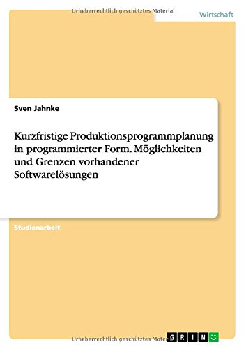 Kurzfristige Produktionsprogrammplanung in programmierter Form. Möglichkeiten und Grenzen vorhandener Softwarelösungen