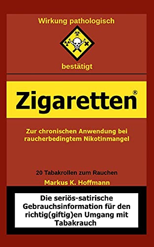 Zigaretten® - Zur chronischen Anwendung bei raucherbedingtem Nikotinmangel: Die seriös-satirische Gebrauchsinformation für den richtig(giftig)en Umgang mit Tabakrauch