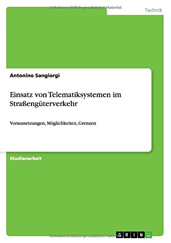 Einsatz von Telematiksystemen im Straßengüterverkehr: Voraussetzungen, Möglichkeiten, Grenzen