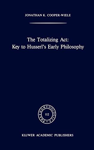 The Totalizing Act: Key to Husserl’s Early Philosophy (Phaenomenologica, 112, Band 112)