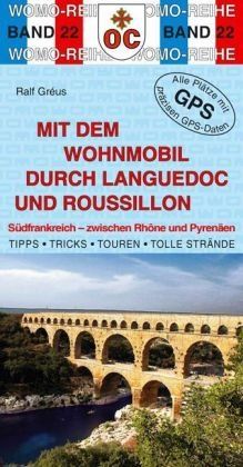 Mit dem Wohnmobil durch Languedoc und Roussillon: Südfrankreich - zwischen Rhone und Pyrenäen: Südfrankreich - zwischen Rhone und Pyrenäen. Die Anleitung für einen Erlebnisurlaub