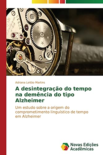 A desintegração do tempo na demência do tipo Alzheimer: Um estudo sobre a origem do comprometimento linguístico de tempo em Alzheimer