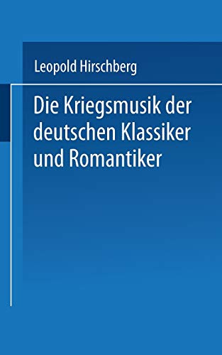 Die Kriegsmusik der deutschen Klassiker und Romantiker: Aussätze zur vaterländischen Musikgeschichte als Zeitbild zusammengestellt